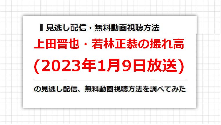 上田晋也・若林正恭の撮れ高(2023年1月9日放送)の見逃し配信、無料動画視聴方法を調べてみた