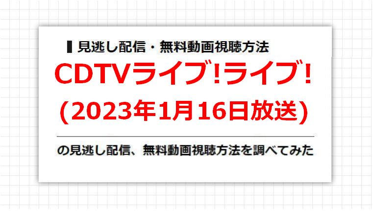 CDTVライブ!ライブ!(2023年1月16日放送)の見逃し配信、無料動画視聴方法を調べてみた