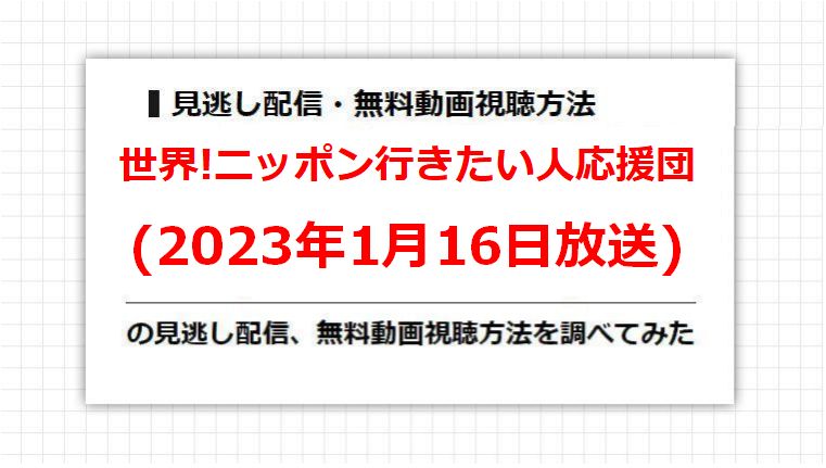 世界!ニッポン行きたい人応援団(2023年1月16日放送)の見逃し配信、無料動画視聴方法を調べてみた