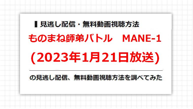 ものまね師弟バトル　MANE-1(2023年1月21日放送)の見逃し配信、無料動画視聴方法を調べてみた