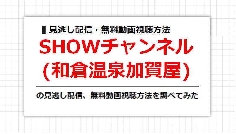 SHOWチャンネル(和倉温泉加賀屋)の見逃し配信、無料動画視聴方法を調べてみた