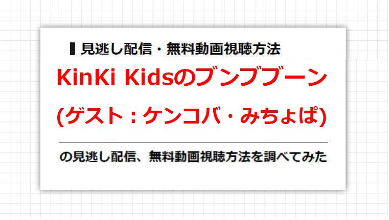 KinKi Kidsのブンブブーン(ケンコバ・みちょぱ)の見逃し配信、無料動画視聴方法を調べてみた