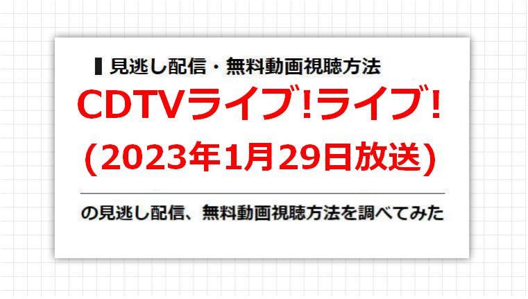 CDTVライブ!ライブ!(2023年1月29日放送)の見逃し配信、無料動画視聴方法を調べてみた