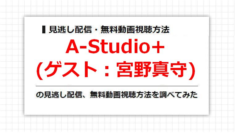 A-Studio+(宮野真守)の見逃し配信、無料動画視聴方法を調べてみた