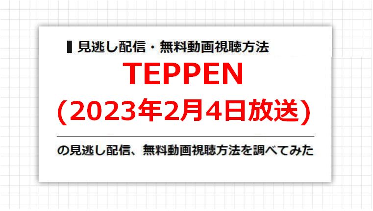 TEPPEN(2023年2月4日放送)の見逃し配信、無料動画視聴方法を調べてみた