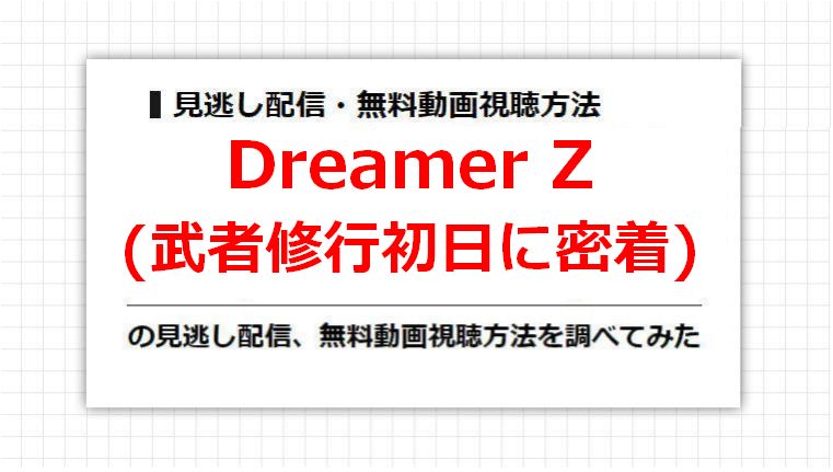 Dreamer Z(武者修行初日に密着)の見逃し配信、無料動画視聴方法を調べてみた