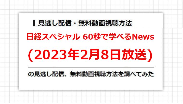 日経スペシャル 60秒で学べるNews(2023年2月8日放送)の見逃し配信、無料動画視聴方法を調べてみた