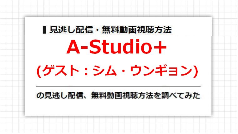 A-Studio+(シム・ウンギョン)の見逃し配信、無料動画視聴方法を調べてみた