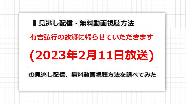 有吉弘行の故郷に帰らせていただきます(2023年2月11日放送)の見逃し配信、無料動画視聴方法を調べてみた