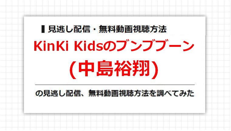 KinKi Kidsのブンブブーン(中島裕翔)の見逃し配信、無料動画視聴方法を調べてみた
