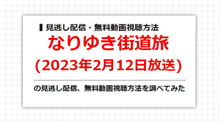 なりゆき街道旅(2023年2月12日放送)の見逃し配信、無料動画視聴方法を調べてみた