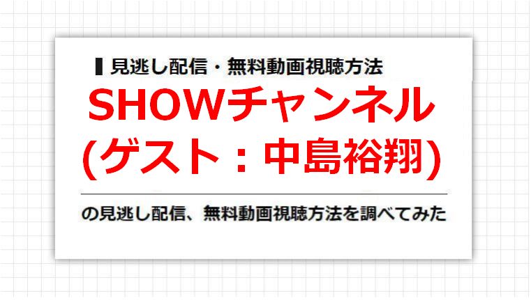 SHOWチャンネル(中島裕翔)の見逃し配信、無料動画視聴方法を調べてみた
