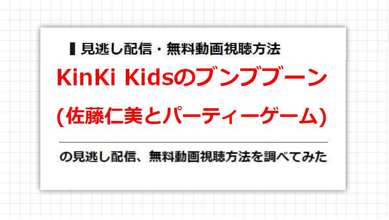 KinKi Kidsのブンブブーン(佐藤仁美とパーティーゲーム)の見逃し配信、無料動画視聴方法を調べてみた