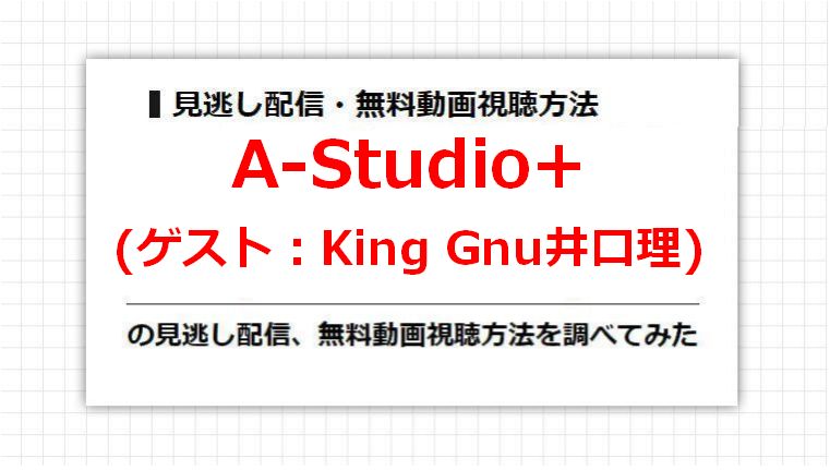 A-Studio+(King Gnu井口理)の見逃し配信、無料動画視聴方法を調べてみた