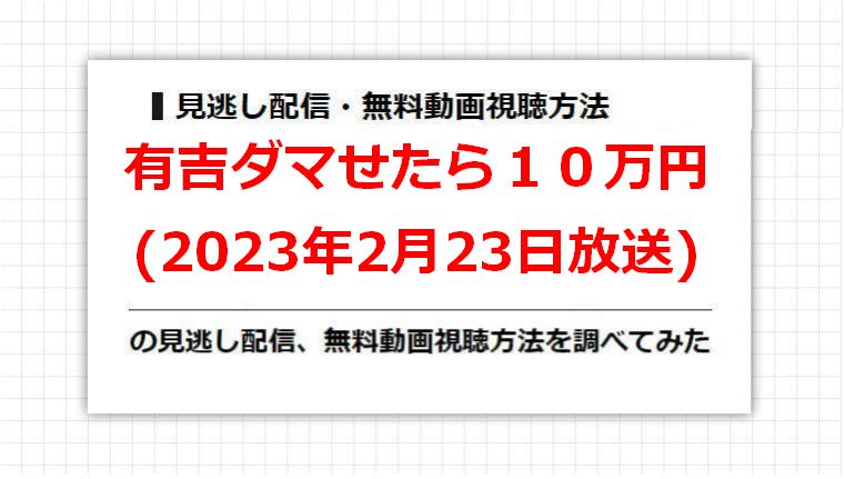 有吉ダマせたら１０万円(2023年2月23日放送)の見逃し配信、無料動画視聴方法を調べてみた
