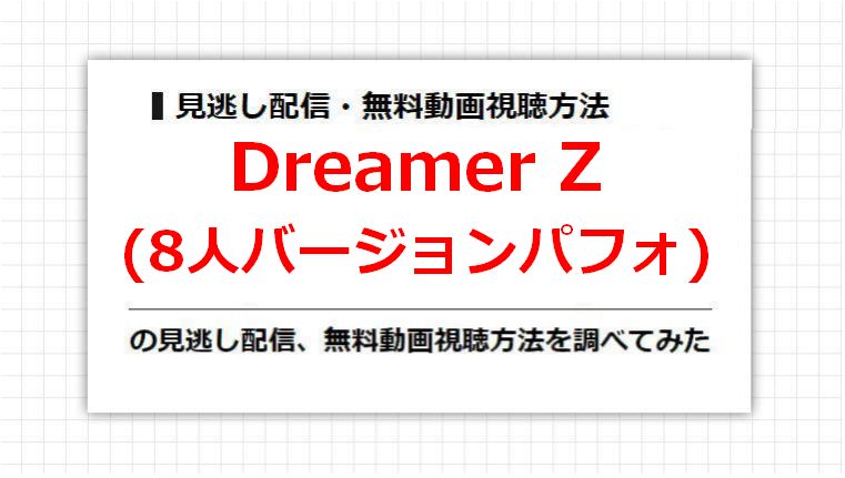 Dreamer Z(8人バージョンパフォ)の見逃し配信、無料動画視聴方法を調べてみた