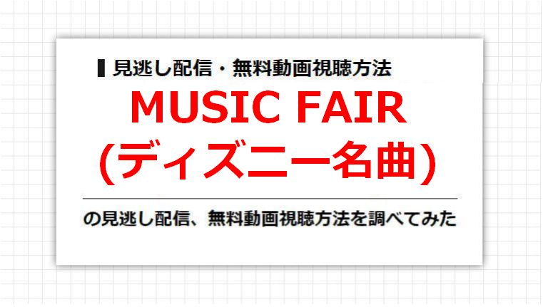 MUSIC FAIR(ディズニー名曲)の見逃し配信、無料動画視聴方法を調べてみた