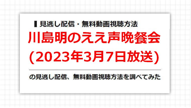 川島明のええ声晩餐会(2023年3月7日放送)の見逃し配信、無料動画視聴方法を調べてみた