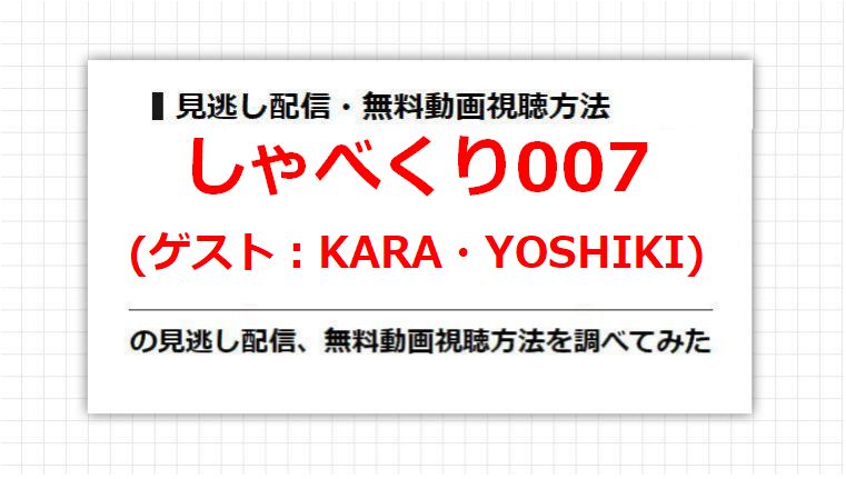 しゃべくり007(KARA・YOSHIKI)の見逃し配信、無料動画視聴方法を調べてみた