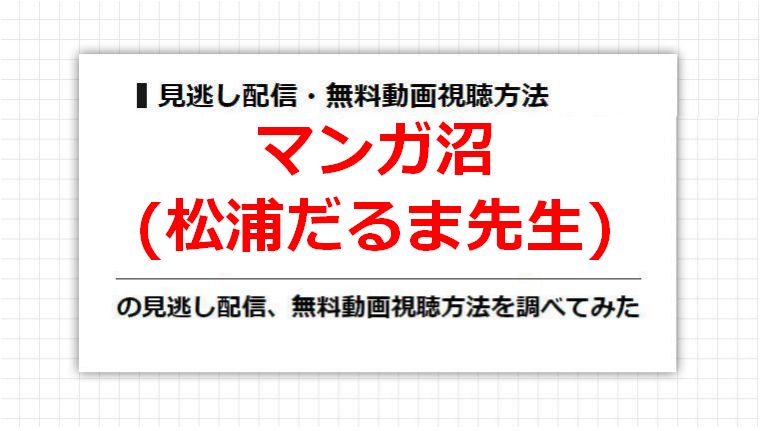 マンガ沼(松浦だるま先生)の見逃し配信、無料動画視聴方法を調べてみた