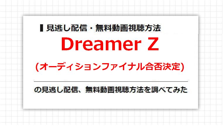 Dreamer Z(オーディションファイナル合否決定)の見逃し配信、無料動画視聴方法を調べてみた