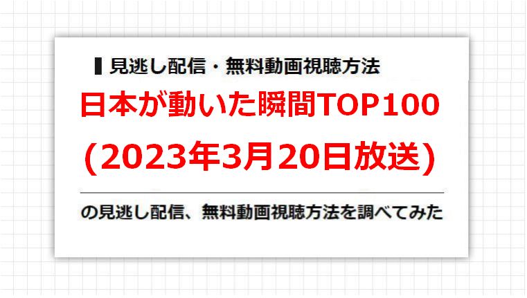 日本が動いた瞬間TOP100(2023年3月20日放送)の見逃し配信、無料動画視聴方法を調べてみた