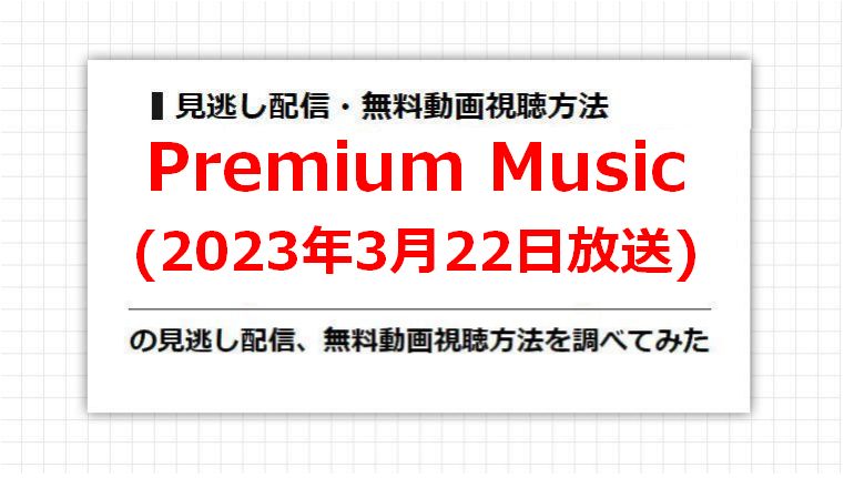Premium Music(2023年3月22日放送)の見逃し配信、無料動画視聴方法を調べてみた