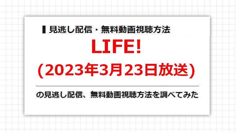 LIFE!(2023年3月23日放送)の見逃し配信、無料動画視聴方法を調べてみた