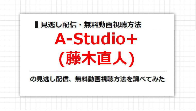 A-Studio+(藤木直人)の見逃し配信、無料動画視聴方法を調べてみた
