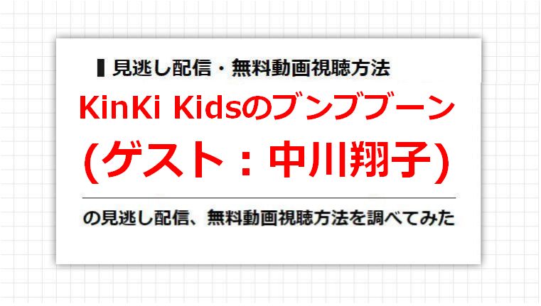 KinKi Kidsのブンブブーン(中川翔子)の見逃し配信、無料動画視聴方法を調べてみた