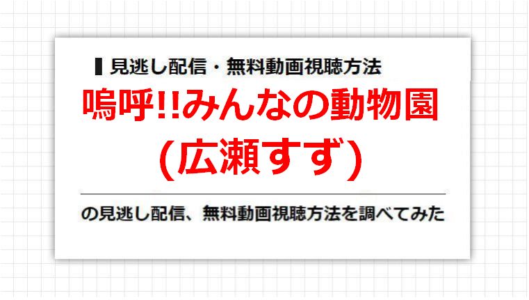 嗚呼!!みんなの動物園(広瀬すず)の見逃し配信、無料動画視聴方法を調べてみた