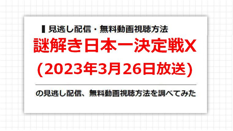 謎解き日本一決定戦Χ(2023年3月26日放送)の見逃し配信、無料動画視聴方法を調べてみた