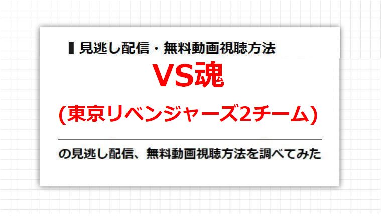 VS魂(東京リベンジャーズ2チーム)の見逃し配信、無料動画視聴方法を調べてみた