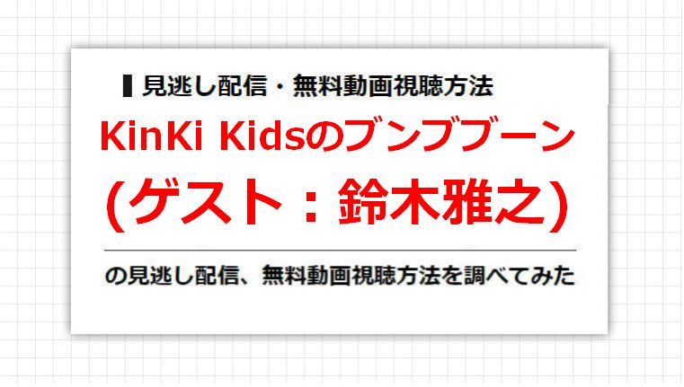 KinKi Kidsのブンブブーン(鈴木雅之)の見逃し配信、無料動画視聴方法を調べてみた