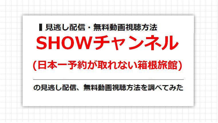 SHOWチャンネル(日本一予約が取れない箱根旅館)の見逃し配信、無料動画視聴方法を調べてみた