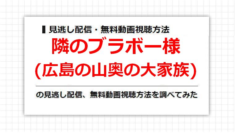 隣のブラボー様(広島の山奥の大家族)の見逃し配信、無料動画視聴方法を調べてみた