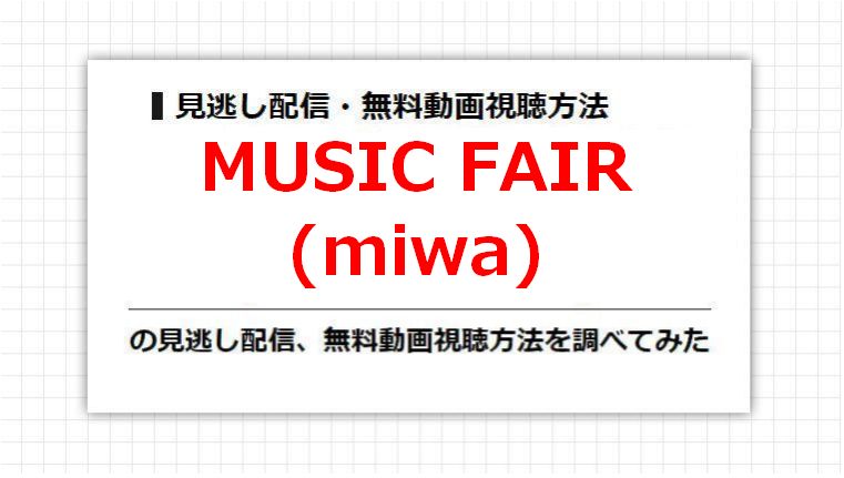 MUSIC FAIR(miwa)の見逃し配信、無料動画視聴方法を調べてみた