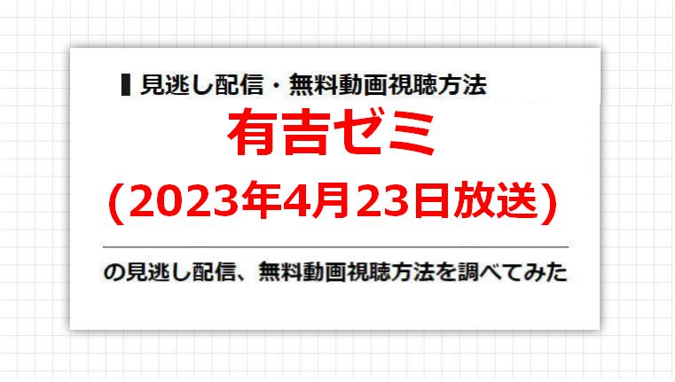 有吉ゼミ(2023年4月23日放送)の見逃し配信、無料動画視聴方法を調べてみた