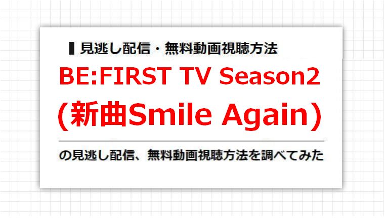 BE:FIRST TV Season2(新曲Smile Again)の見逃し配信、無料動画視聴方法を調べてみた