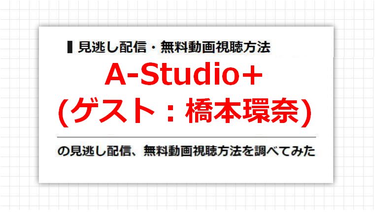 A-Studio+(橋本環奈)の見逃し配信、無料動画視聴方法を調べてみた