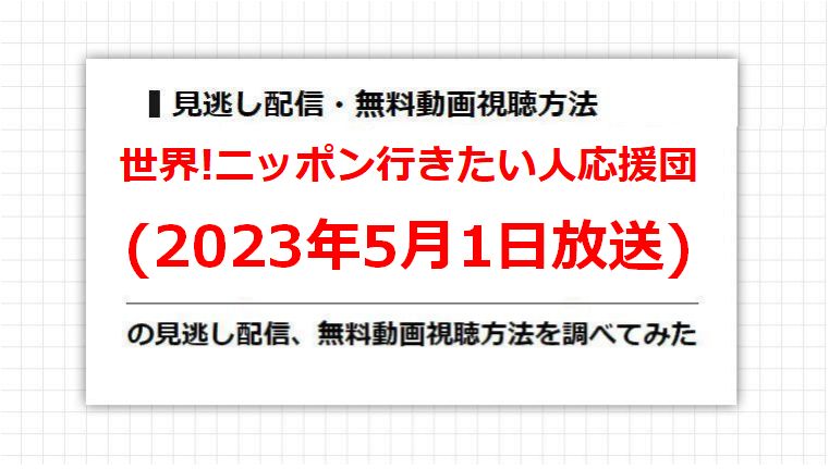世界!ニッポン行きたい人応援団(2023年5月1日放送)の見逃し配信、無料動画視聴方法を調べてみた