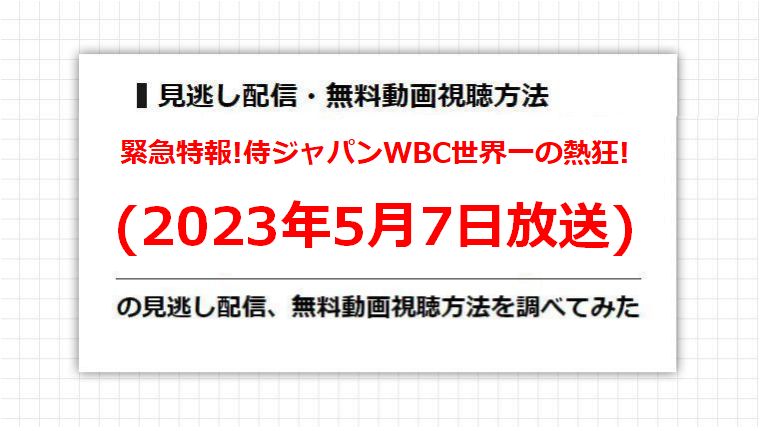 緊急特報!侍ジャパンWBC世界一の熱狂!(2023年5月7日放送)の見逃し配信、無料動画視聴方法を調べてみた