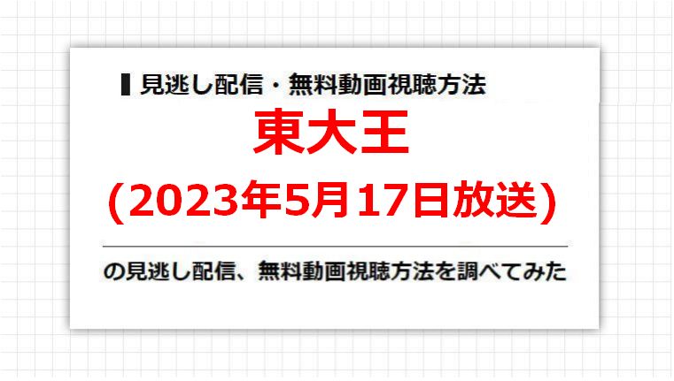 東大王(2023年5月17日放送)の見逃し配信、無料動画視聴方法を調べてみた