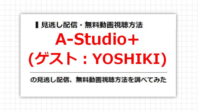 A-Studio+(YOSHIKI)の見逃し配信、無料動画視聴方法を調べてみた