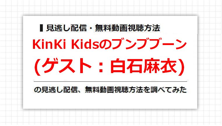 KinKi Kidsのブンブブーン(白石麻衣)の見逃し配信、無料動画視聴方法を調べてみた