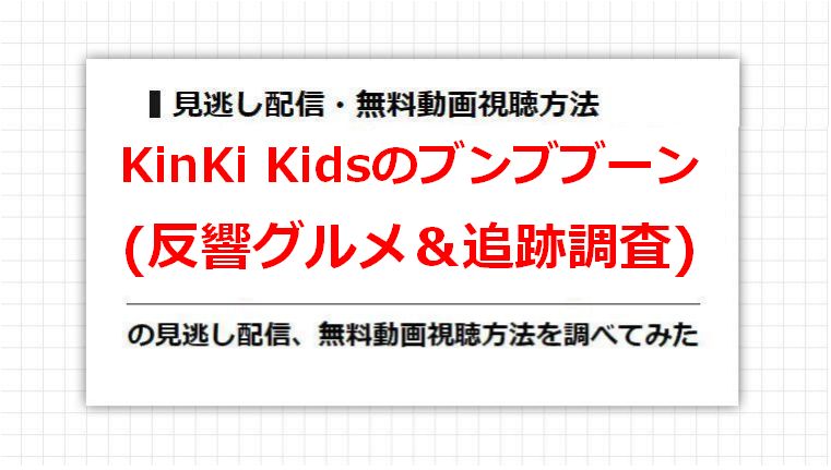 KinKi Kidsのブンブブーン(反響グルメ＆追跡調査)の見逃し配信、無料動画視聴方法を調べてみた