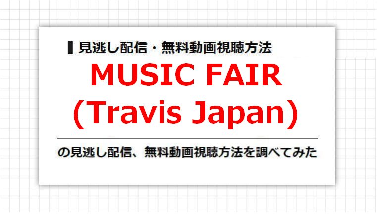 MUSIC FAIR(Travis Japan)の見逃し配信、無料動画視聴方法を調べてみた