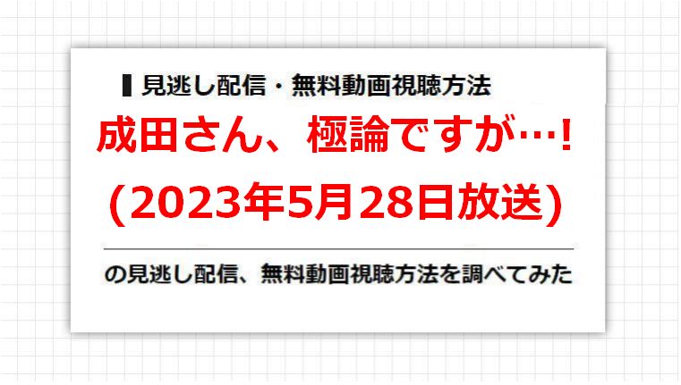 成田さん、極論ですが…!(2023年5月28日放送)の見逃し配信、無料動画視聴方法を調べてみた