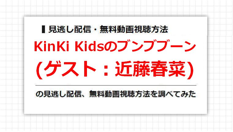 KinKi Kidsのブンブブーン(近藤春菜)の見逃し配信、無料動画視聴方法を調べてみた