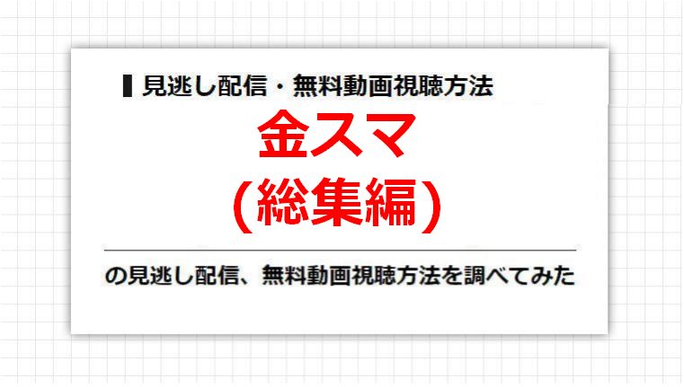 金スマ(総集編)の見逃し配信、無料動画視聴方法を調べてみた